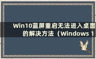 Win10蓝屏重启无法进入桌面的解决方法（Windows 10蓝屏无法重启）